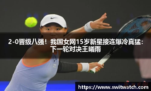2-0晋级八强！我国女网15岁新星接连爆冷真猛：下一轮对决王曦雨