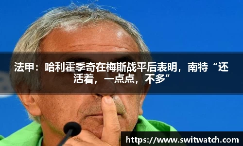 法甲：哈利霍季奇在梅斯战平后表明，南特“还活着，一点点，不多”