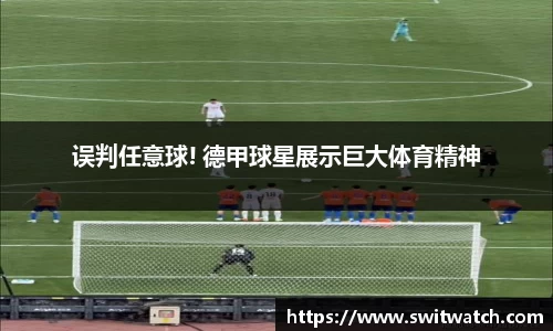 误判任意球! 德甲球星展示巨大体育精神