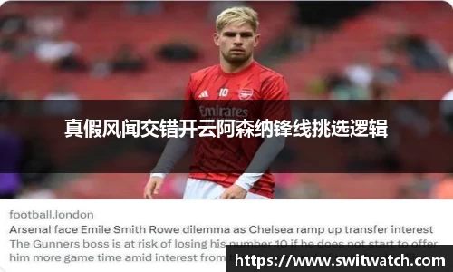真假风闻交错开云阿森纳锋线挑选逻辑