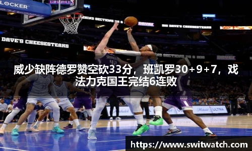 威少缺阵德罗赞空砍33分，班凯罗30+9+7，戏法力克国王完结6连败