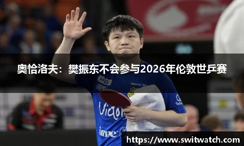 奥恰洛夫：樊振东不会参与2026年伦敦世乒赛
