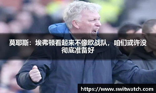 莫耶斯：埃弗顿看起来不像欧战队，咱们或许没彻底准备好