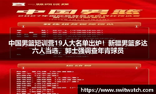 中国男篮短训营19人大名单出炉！新疆男篮多达六人当选，郭士强调查年青球员